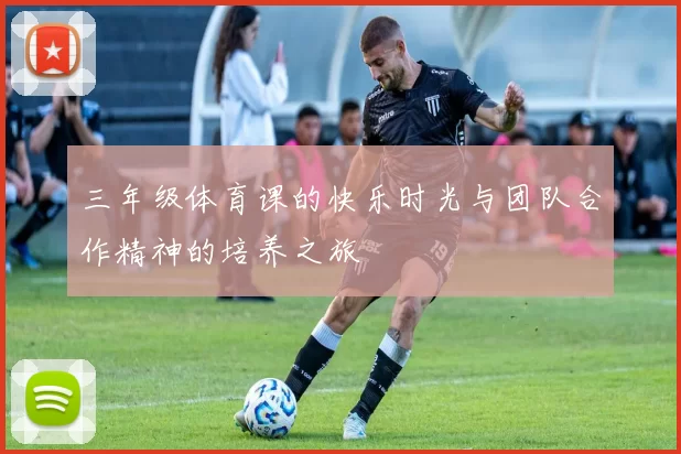 三年级体育课的快乐时光与团队合作精神的培养之旅