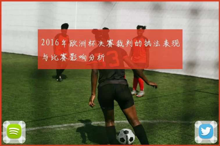2016年欧洲杯决赛裁判的执法表现与比赛影响分析