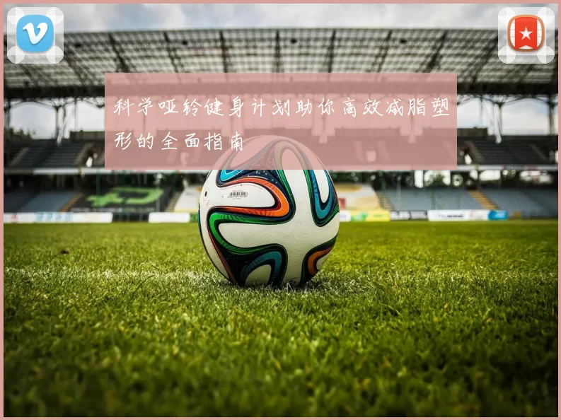科学哑铃健身计划助你高效减脂塑形的全面指南
