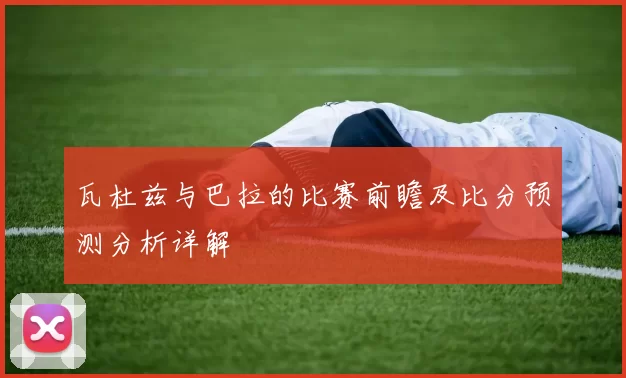 瓦杜兹与巴拉的比赛前瞻及比分预测分析详解