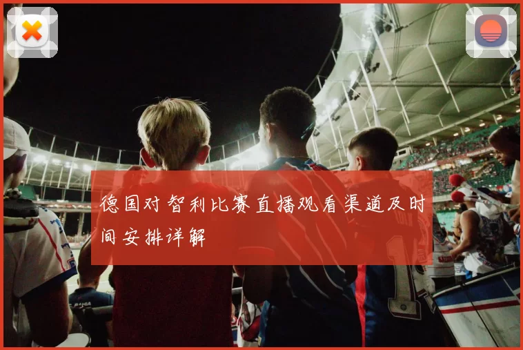 德国对智利比赛直播观看渠道及时间安排详解