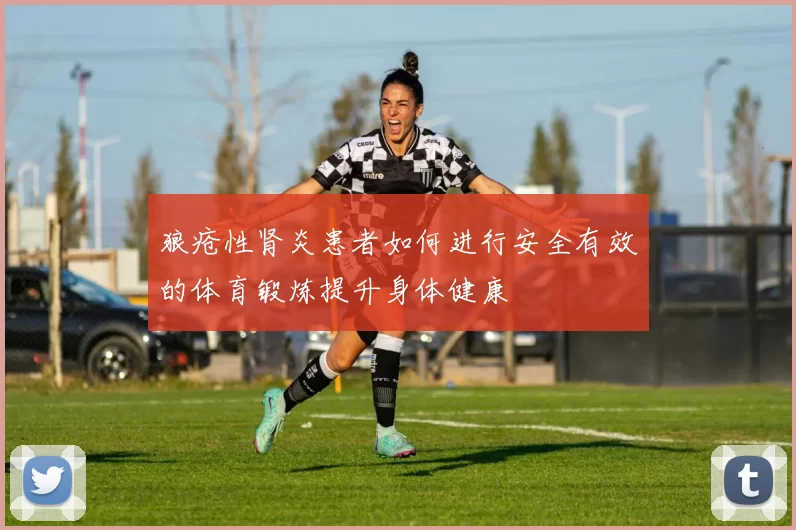 狼疮性肾炎患者如何进行安全有效的体育锻炼提升身体健康